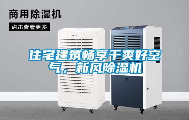 住宅建筑暢享干爽好空氣，新風除濕機