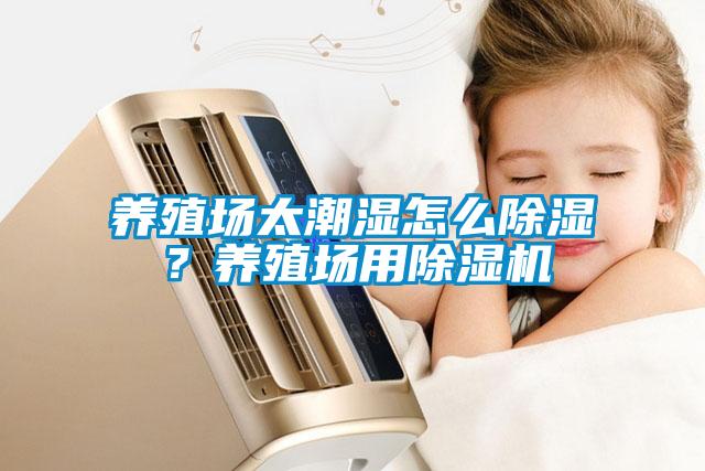 養(yǎng)殖場太潮濕怎么除濕？養(yǎng)殖場用除濕機(jī)
