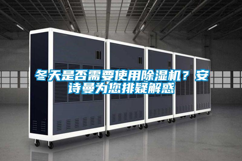 冬天是否需要使用除濕機(jī)？安詩(shī)曼為您排疑解惑