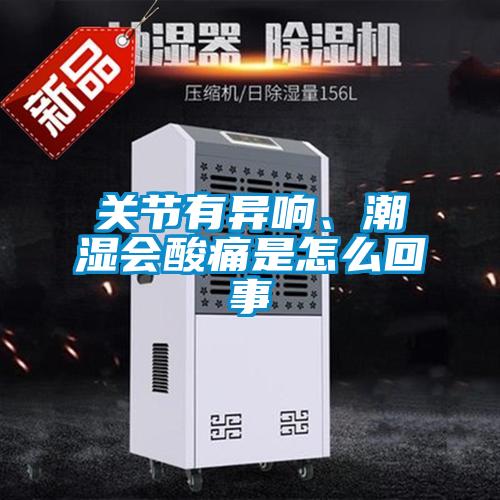 關(guān)節(jié)有異響、潮濕會酸痛是怎么回事