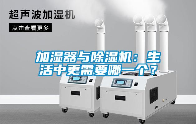 加濕器與除濕機(jī)：生活中更需要哪一個(gè)？
