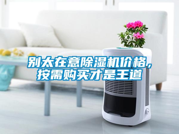 別太在意除濕機(jī)價(jià)格，按需購(gòu)買(mǎi)才是王道