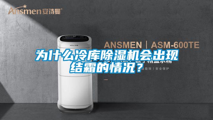 為什么冷庫除濕機(jī)會出現(xiàn)結(jié)霜的情況？