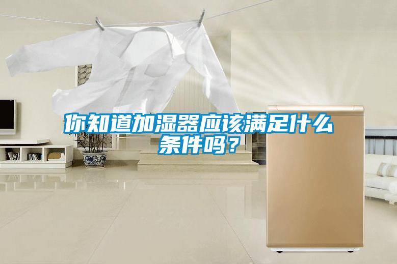 你知道加濕器應(yīng)該滿足什么條件嗎？
