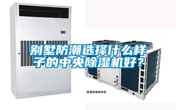 別墅防潮選擇什么樣子的中央除濕機好？