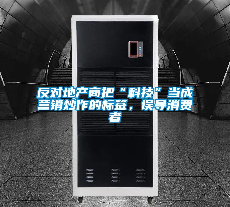 反對(duì)地產(chǎn)商把“科技”當(dāng)成營(yíng)銷(xiāo)炒作的標(biāo)簽，誤導(dǎo)消費(fèi)者