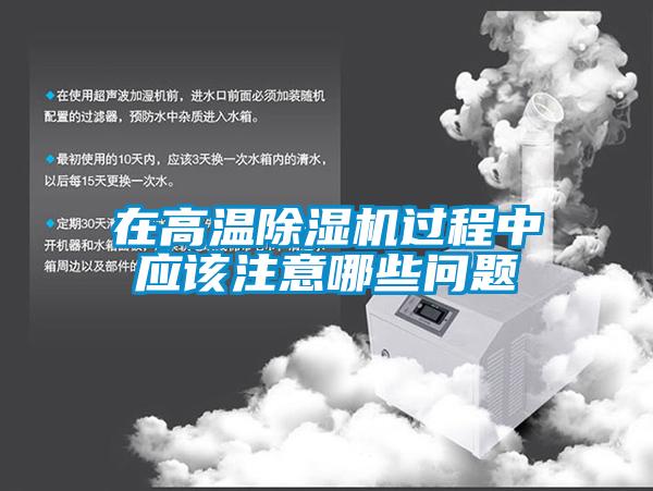 在高溫除濕機(jī)過(guò)程中應(yīng)該注意哪些問(wèn)題