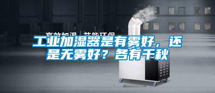 工業(yè)加濕器是有霧好，還是無霧好？各有千秋