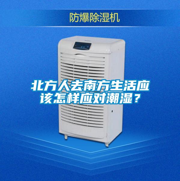 北方人去南方生活應(yīng)該怎樣應(yīng)對(duì)潮濕？
