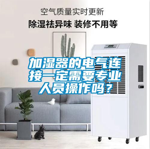 加濕器的電氣連接一定需要專業(yè)人員操作嗎？