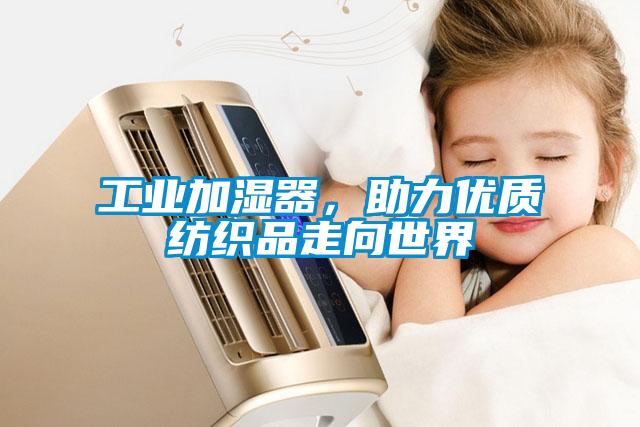 工業(yè)加濕器，助力優(yōu)質(zhì)紡織品走向世界