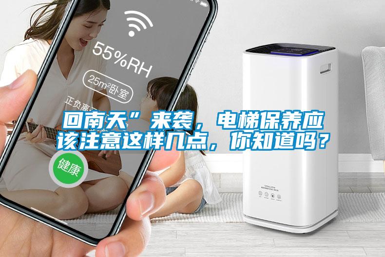 回南天”來襲，電梯保養(yǎng)應該注意這樣幾點，你知道嗎？