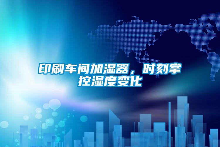 印刷車間加濕器，時(shí)刻掌控濕度變化