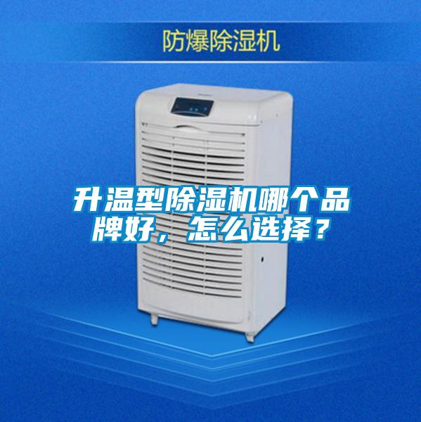 升溫型除濕機哪個品牌好，怎么選擇？