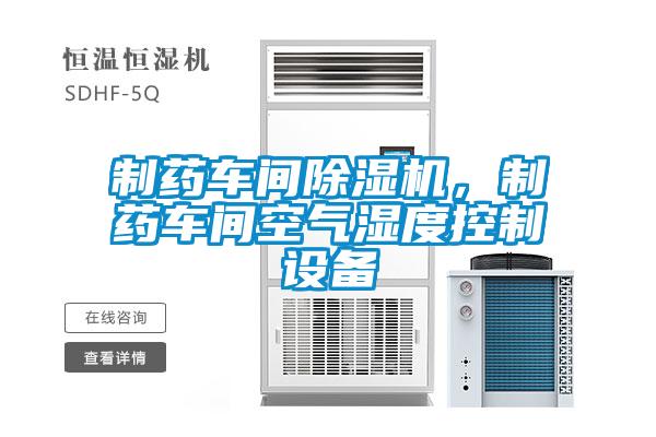 制藥車間除濕機(jī)，制藥車間空氣濕度控制設(shè)備