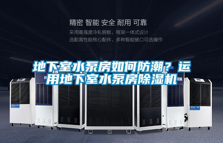 地下室水泵房如何防潮？運用地下室水泵房除濕機
