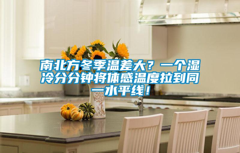 南北方冬季溫差大？一個濕冷分分鐘將體感溫度拉到同一水平線！