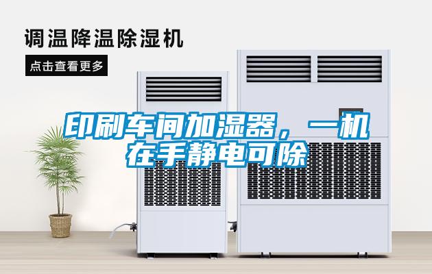 印刷車(chē)間加濕器，一機(jī)在手靜電可除