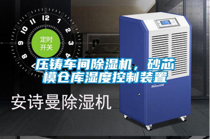 壓鑄車間除濕機(jī)，砂芯模倉(cāng)庫(kù)濕度控制裝置