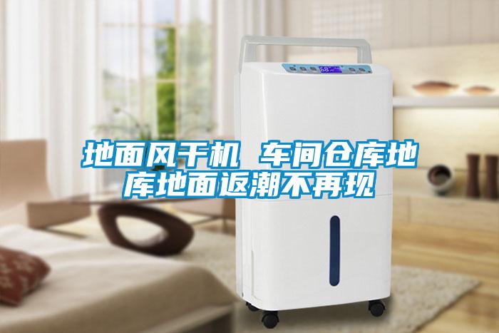 地面風(fēng)干機(jī) 車間倉庫地庫地面返潮不再現(xiàn)