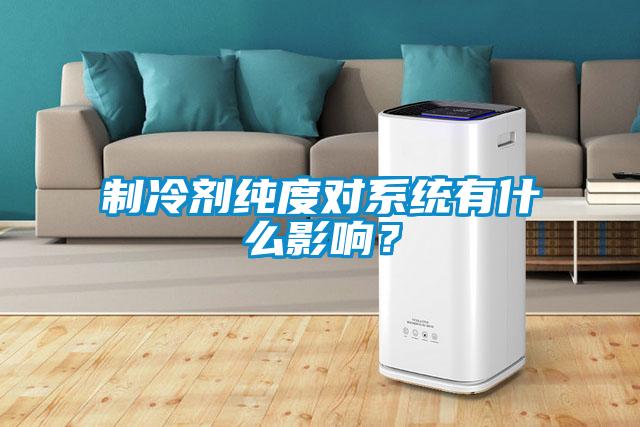 制冷劑純度對系統(tǒng)有什么影響？