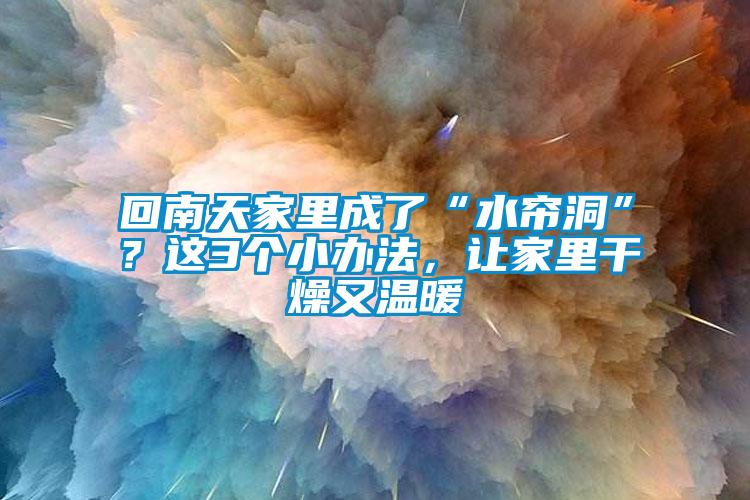 回南天家里成了“水簾洞”？這3個(gè)小辦法，讓家里干燥又溫暖