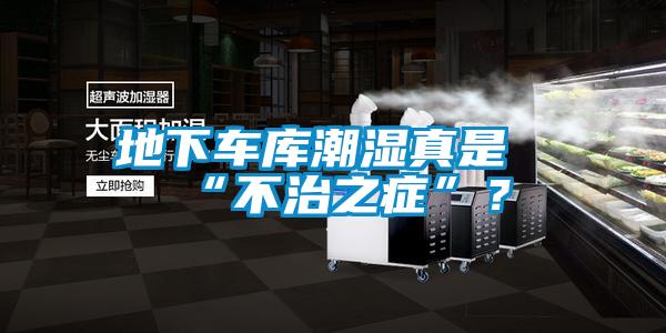 地下車庫(kù)潮濕真是“不治之癥”？