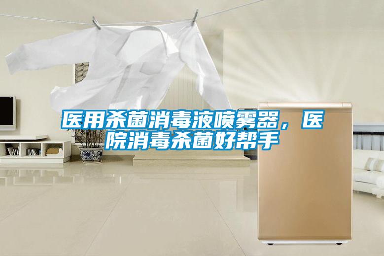 醫(yī)用殺菌消毒液噴霧器，醫(yī)院消毒殺菌好幫手