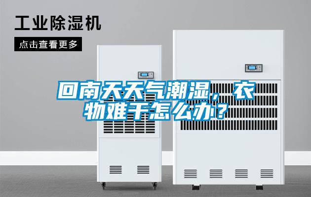 回南天天氣潮濕，衣物難干怎么辦？