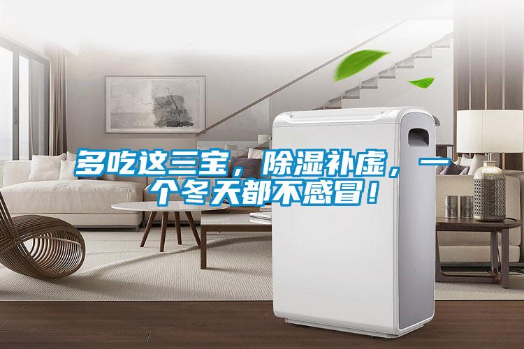 多吃這三寶，除濕補虛，一個冬天都不感冒！