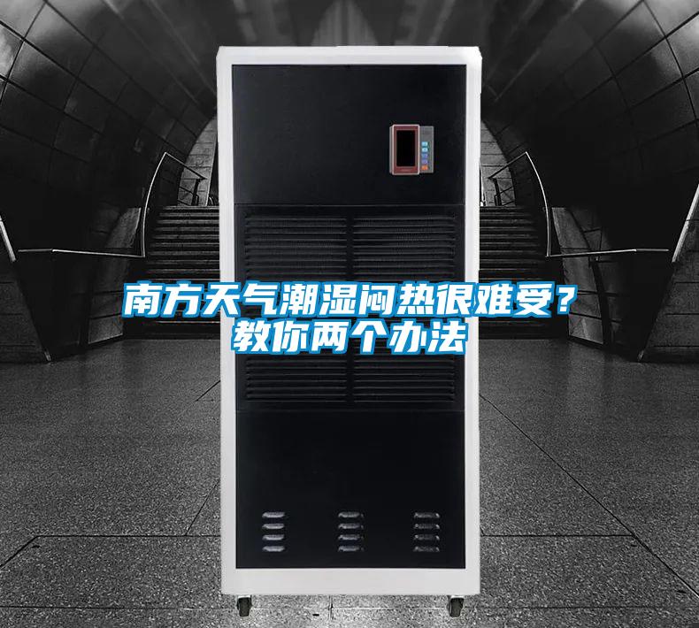 南方天氣潮濕悶熱很難受？教你兩個(gè)辦法