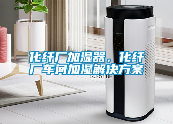 化纖廠加濕器，化纖廠車間加濕解決方案