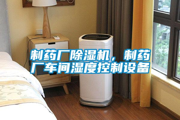 制藥廠除濕機(jī)，制藥廠車間濕度控制設(shè)備