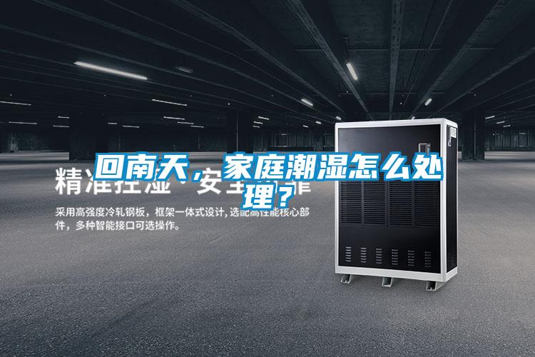 回南天，家庭潮濕怎么處理？