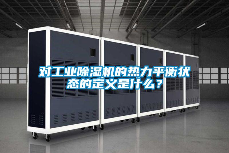 對(duì)工業(yè)除濕機(jī)的熱力平衡狀態(tài)的定義是什么？