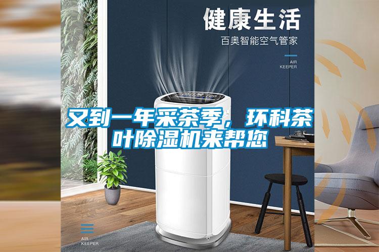 又到一年采茶季，環(huán)科茶葉除濕機(jī)來幫您