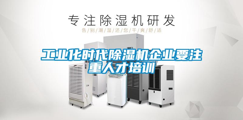 工業(yè)化時代除濕機企業(yè)要注重人才培訓(xùn)