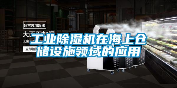 工業(yè)除濕機(jī)在海上倉(cāng)儲(chǔ)設(shè)施領(lǐng)域的應(yīng)用