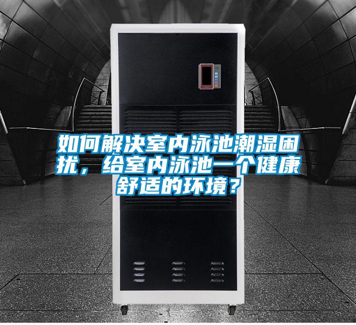 如何解決室內(nèi)泳池潮濕困擾，給室內(nèi)泳池一個健康舒適的環(huán)境？