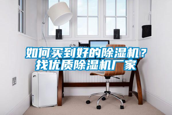 如何買到好的除濕機(jī)？找優(yōu)質(zhì)除濕機(jī)廠家