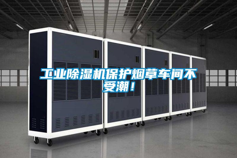 工業(yè)除濕機(jī)保護(hù)煙草車間不受潮！