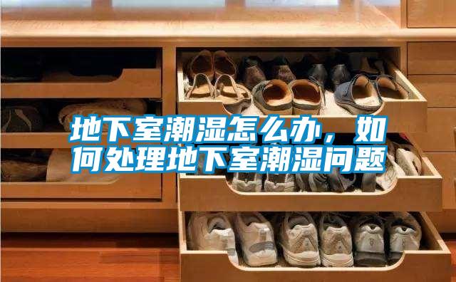 地下室潮濕怎么辦，如何處理地下室潮濕問題