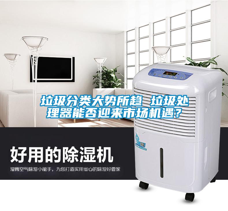 垃圾分類大勢所趨 垃圾處理器能否迎來市場機(jī)遇？