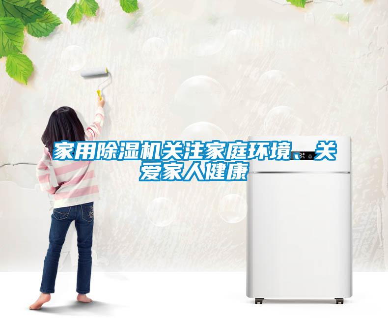 家用除濕機關(guān)注家庭環(huán)境、關(guān)愛家人健康