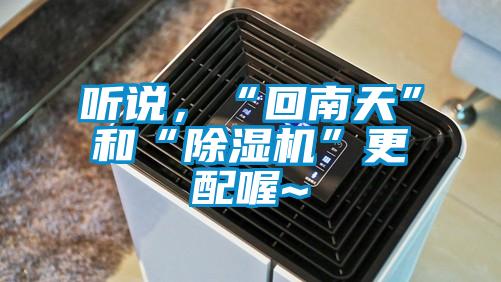 聽說，“回南天”和“除濕機”更配喔~