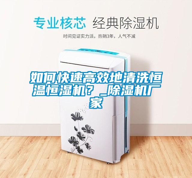 如何快速高效地清洗恒溫恒濕機？_除濕機廠家