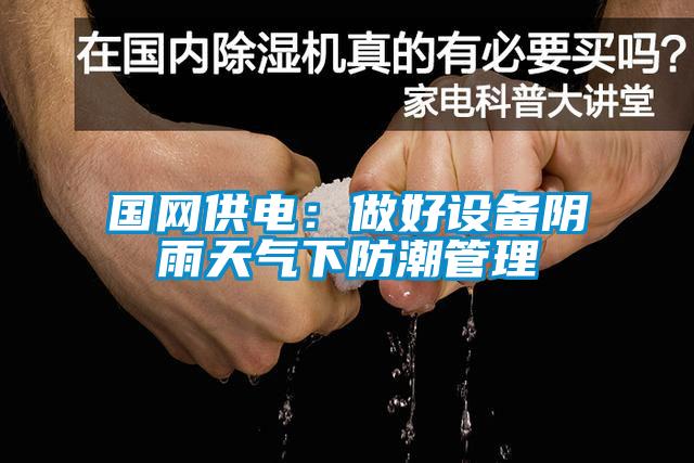 國(guó)網(wǎng)供電：做好設(shè)備陰雨天氣下防潮管理