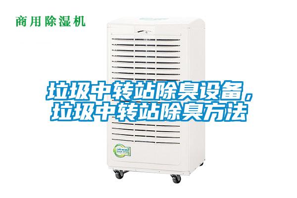 垃圾中轉(zhuǎn)站除臭設(shè)備，垃圾中轉(zhuǎn)站除臭方法