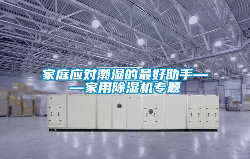 家庭應(yīng)對潮濕的最好助手——家用除濕機(jī)專題