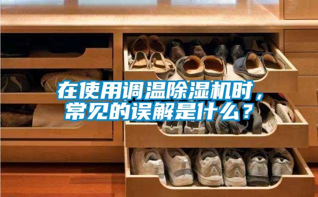 在使用調(diào)溫除濕機時，常見的誤解是什么？